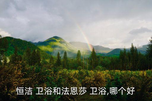 恒潔 衛(wèi)浴和法恩莎 衛(wèi)浴,哪個(gè)好