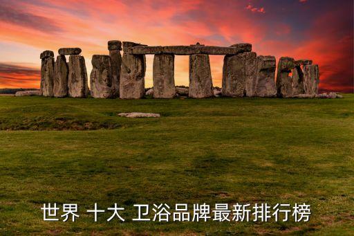 世界 十大 衛(wèi)浴品牌最新排行榜