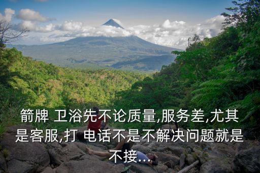 箭牌 衛(wèi)浴先不論質(zhì)量,服務(wù)差,尤其是客服,打 電話不是不解決問題就是不接...
