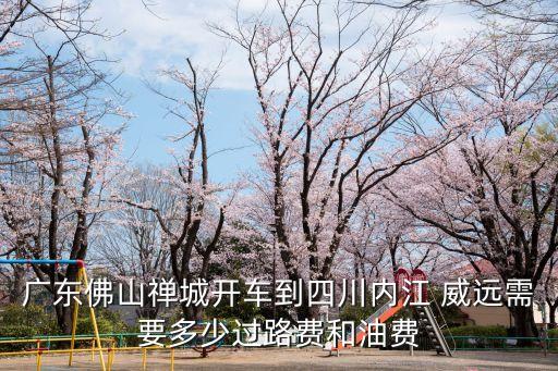 廣東佛山禪城開車到四川內江 威遠需要多少過路費和油費