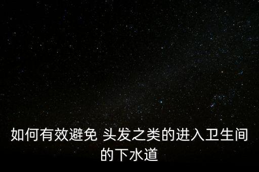 如何有效避免 頭發(fā)之類的進(jìn)入衛(wèi)生間的下水道