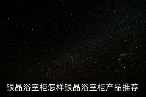 銀晶浴室柜怎樣銀晶浴室柜產(chǎn)品推薦