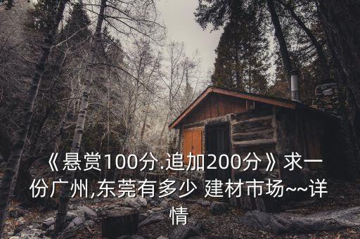 《懸賞100分.追加200分》求一份廣州,東莞有多少 建材市場(chǎng)~~詳情