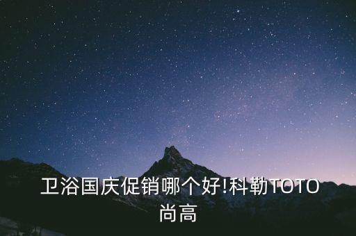  衛(wèi)浴國慶促銷哪個好!科勒TOTO尚高