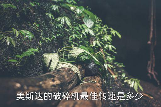 美斯達(dá)的破碎機最佳轉(zhuǎn)速是多少