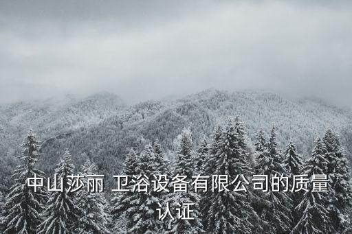  中山莎麗 衛(wèi)浴設(shè)備有限公司的質(zhì)量認證