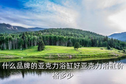 什么品牌的亞克力浴缸好亞克力浴缸價(jià)格多少