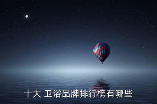 十大 衛(wèi)浴品牌排行榜有哪些