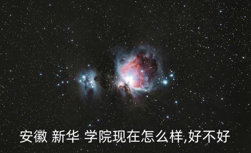 安徽 新華 學(xué)院現(xiàn)在怎么樣,好不好