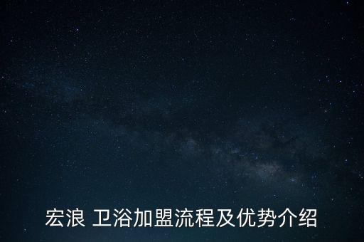 宏浪 衛(wèi)浴加盟流程及優(yōu)勢介紹