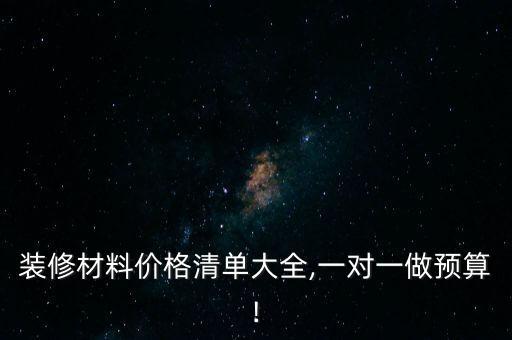裝修材料價(jià)格清單大全,一對(duì)一做預(yù)算!