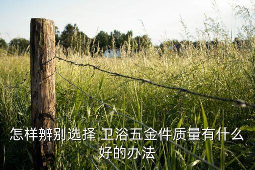 怎樣辨別選擇 衛(wèi)浴五金件質(zhì)量有什么好的辦法