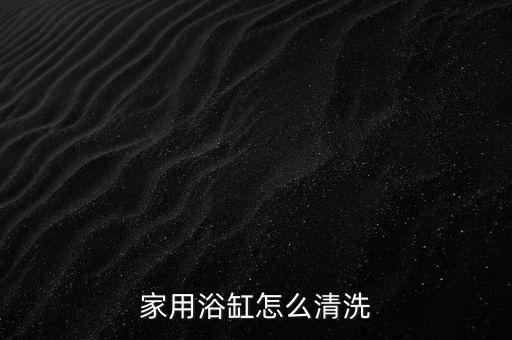 家用浴缸怎么清洗