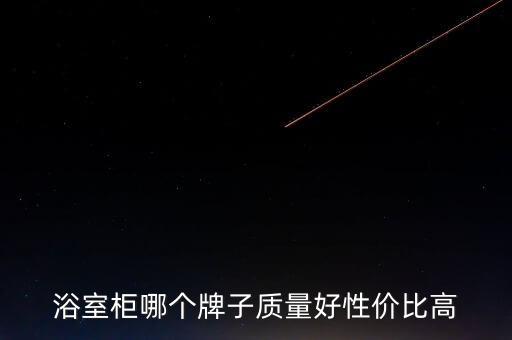 浴室柜哪個(gè)牌子質(zhì)量好性價(jià)比高
