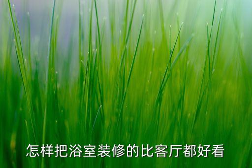 怎樣把浴室裝修的比客廳都好看