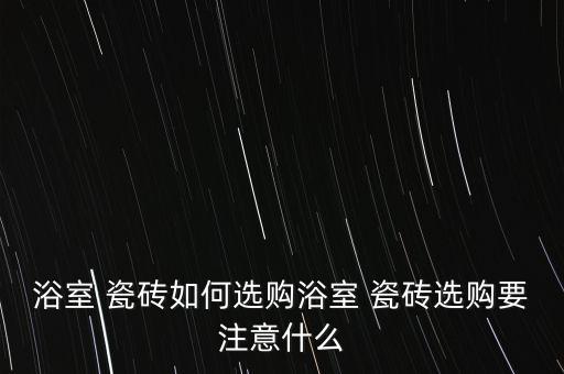 衛(wèi)浴瓷磚圖像怎么看品牌,瓷磚怎么看是不是買到大品牌的正品