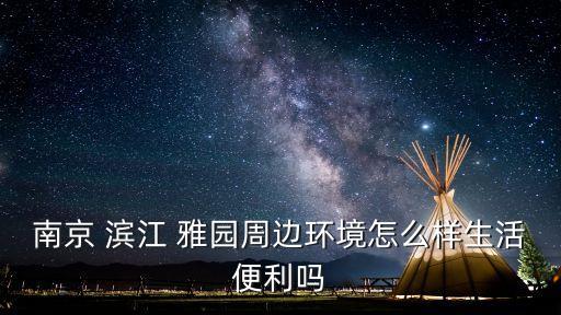 南京 濱江 雅園周邊環(huán)境怎么樣生活便利嗎