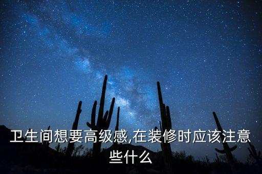衛(wèi)生間想要高級(jí)感,在裝修時(shí)應(yīng)該注意些什么