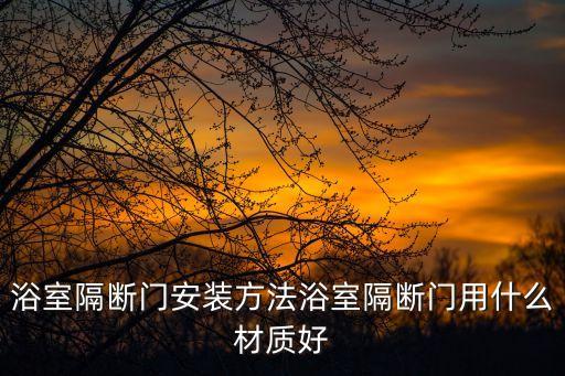 浴室隔斷門安裝方法浴室隔斷門用什么材質(zhì)好
