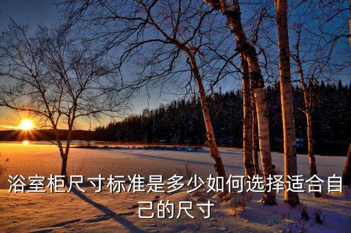浴室柜尺寸標(biāo)準(zhǔn)是多少如何選擇適合自己的尺寸