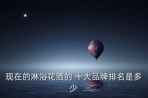 現(xiàn)在的淋浴花灑的 十大品牌排名是多少