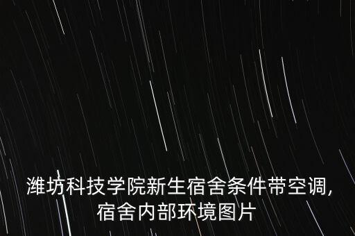  濰坊科技學(xué)院新生宿舍條件帶空調(diào),宿舍內(nèi)部環(huán)境圖片