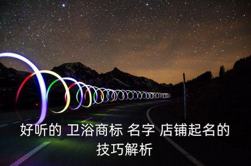 好聽(tīng)的 衛(wèi)浴商標(biāo) 名字 店鋪起名的技巧解析
