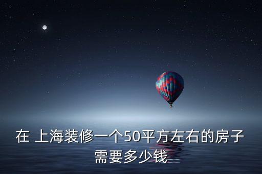 在 上海裝修一個(gè)50平方左右的房子需要多少錢