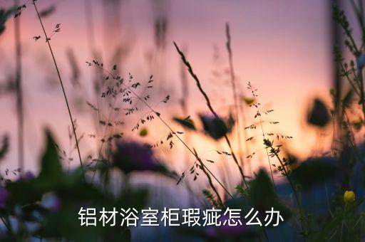 鋁材浴室柜瑕疵怎么辦