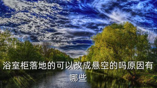 浴室柜落地的可以改成懸空的嗎原因有哪些