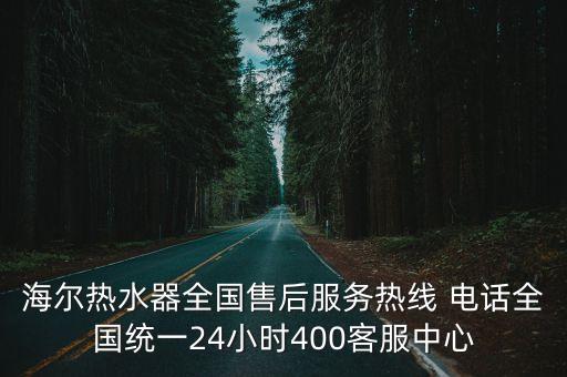 海爾熱水器全國售后服務熱線 電話全國統一24小時400客服中心