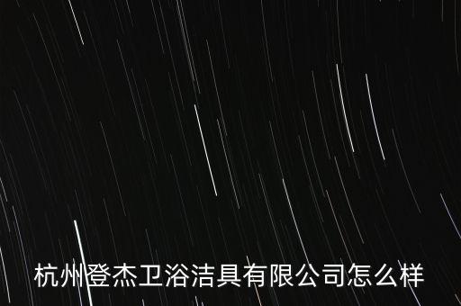 杭州登杰衛(wèi)浴潔具有限公司怎么樣