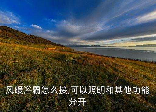 風(fēng)暖浴霸怎么接,可以照明和其他功能分開