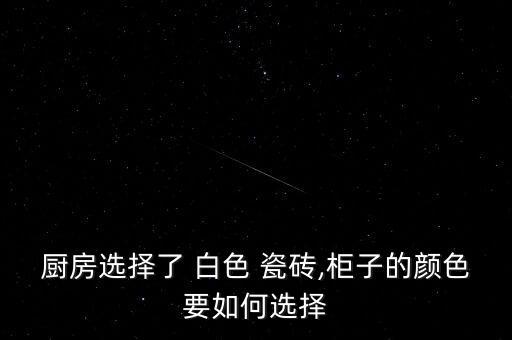 廚房選擇了 白色 瓷磚,柜子的顏色要如何選擇
