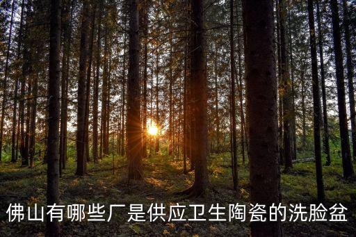 佛山有哪些廠是供應(yīng)衛(wèi)生陶瓷的洗臉盆