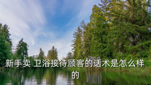 新手賣 衛(wèi)浴接待顧客的話術是怎么樣的