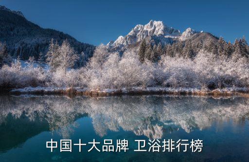 衛(wèi)浴大品牌排名榜前十名有哪些,乳膠床墊品牌前十名排名榜