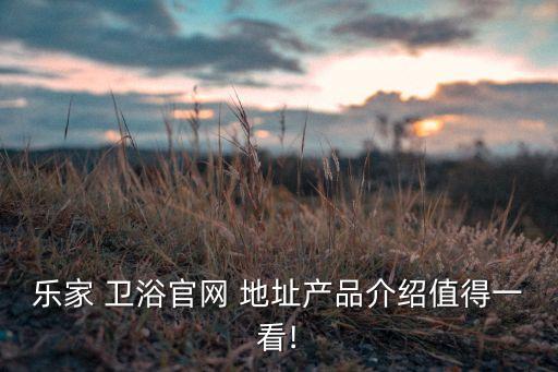 樂家 衛(wèi)浴官網 地址產品介紹值得一看!