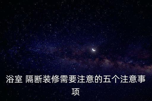 浴室 隔斷裝修需要注意的五個(gè)注意事項(xiàng)