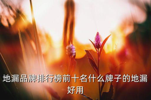 地漏品牌排行榜前十名什么牌子的地漏好用