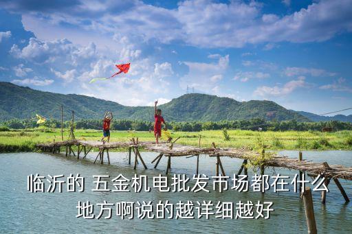  臨沂的 五金機(jī)電批發(fā)市場都在什么地方啊說的越詳細(xì)越好