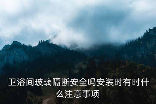  衛(wèi)浴間玻璃隔斷安全嗎安裝時有時什么注意事項