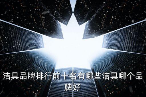 潔具品牌排行前十名有哪些潔具哪個品牌好