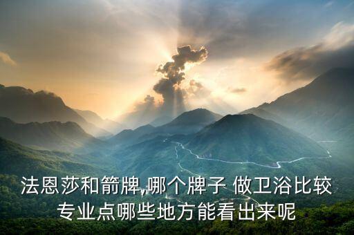法恩莎和箭牌,哪個(gè)牌子 做衛(wèi)浴比較專業(yè)點(diǎn)哪些地方能看出來呢