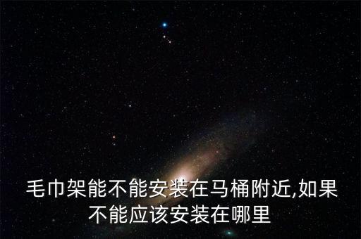 毛巾架能不能安裝在馬桶附近,如果不能應(yīng)該安裝在哪里