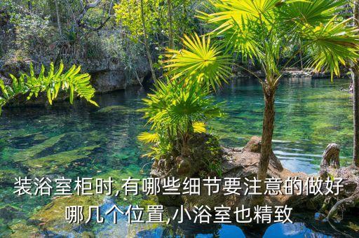 裝浴室柜時,有哪些細(xì)節(jié)要注意的做好哪幾個位置,小浴室也精致