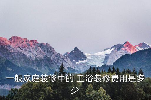 一般家庭裝修中的 衛(wèi)浴裝修費(fèi)用是多少