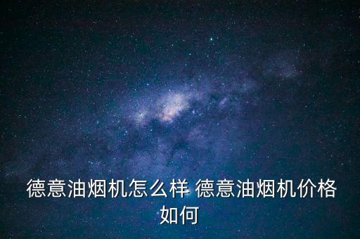  德意油煙機(jī)怎么樣 德意油煙機(jī)價(jià)格如何