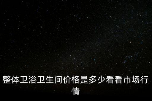整體衛(wèi)浴衛(wèi)生間價格是多少看看市場行情