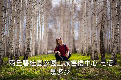  商丘碧桂園公園上城售樓中心 電話是多少